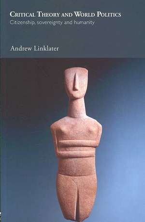 Critical Theory and World Politics: Citizenship, Sovereignty and Humanity de Andrew Linklater