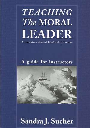 Teaching The Moral Leader: A Literature-based Leadership Course: A Guide for Instructors de Sandra J. Sucher