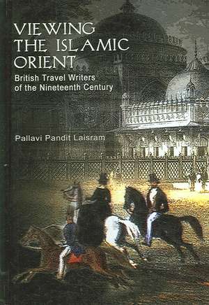 Viewing the Islamic Orient: British Travel Writers of the Nineteenth Century de Pallavi Pandit Laisram