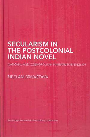 Secularism in the Postcolonial Indian Novel: National and Cosmopolitan Narratives in English de Neelam Srivastava