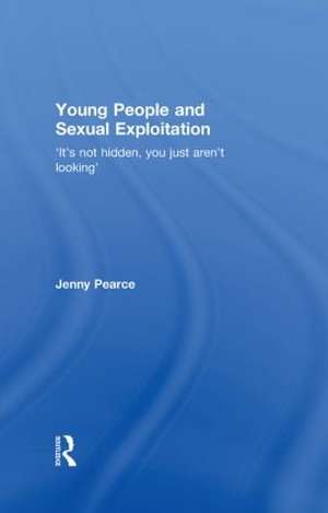 Young People and Sexual Exploitation: 'It's Not Hidden, You Just Aren't Looking' de Jenny J. Pearce