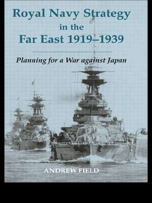 Royal Navy Strategy in the Far East 1919-1939: Planning for War Against Japan de Andrew Field