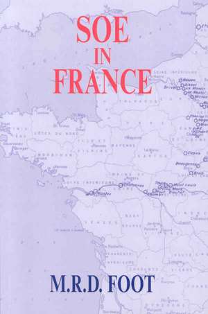 SOE in France: An Account of the Work of the British Special Operations Executive in France 1940-1944 de M. R. D. Foot