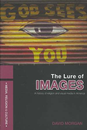 The Lure of Images: A history of religion and visual media in America de David Morgan