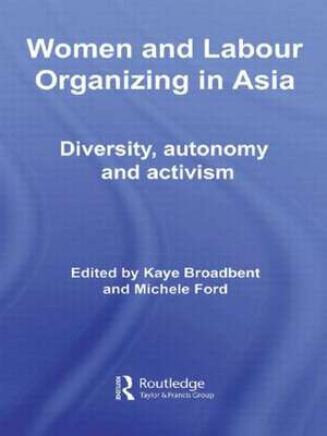 Women and Labour Organizing in Asia: Diversity, Autonomy and Activism de Kaye Broadbent