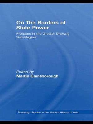 On The Borders of State Power: Frontiers in the Greater Mekong Sub-Region de Martin Gainsborough