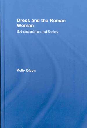 Dress and the Roman Woman: Self-Presentation and Society de Kelly Olson