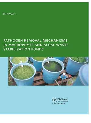 Pathogen Removal Mechanisms in Macrophyte and Algal Waste Stabilization Ponds: PhD: UNESCO-IHE Institute, Delft de E. Awuah