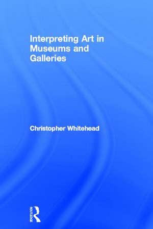 Interpreting Art in Museums and Galleries de Christopher Whitehead