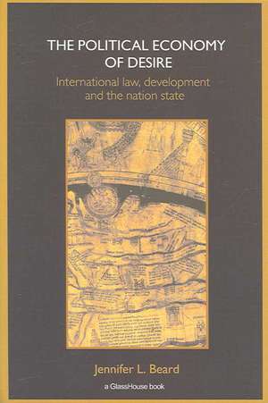 The Political Economy of Desire: International Law, Development and the Nation State de Jennifer Beard