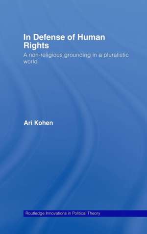 In Defense of Human Rights: A Non-Religious Grounding in a Pluralistic World de Ari Kohen