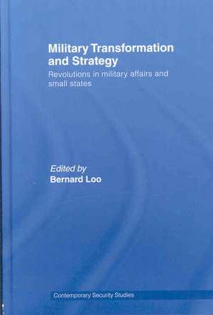 Military Transformation and Strategy: Revolutions in Military Affairs and Small States de Bernard Loo