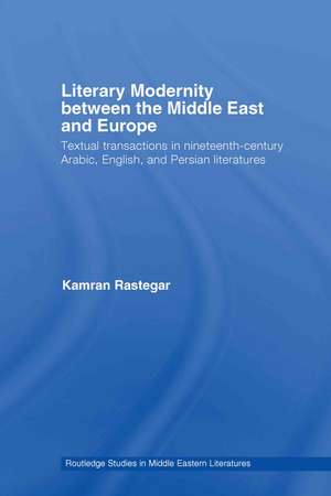 Literary Modernity Between the Middle East and Europe: Textual Transactions in 19th Century Arabic, English and Persian Literatures de Kamran Rastegar