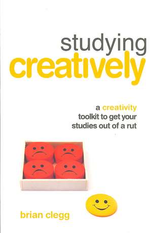 Studying Creatively: A Creativity Toolkit to Get Your Studies Out of a Rut de Brian Clegg