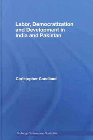 Labor, Democratization and Development in India and Pakistan de Christopher Candland