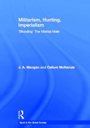 Militarism, Hunting, Imperialism: 'Blooding' The Martial Male de J. a. Mangan