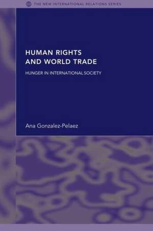 Human Rights and World Trade: Hunger in International Society de Ana Gonzalez-Pelaez