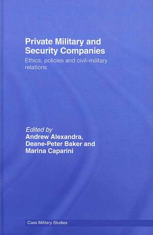 Private Military and Security Companies: Ethics, Policies and Civil-Military Relations de Andrew Alexandra