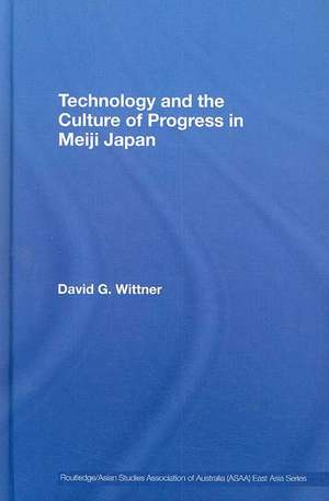 Technology and the Culture of Progress in Meiji Japan de David G. Wittner