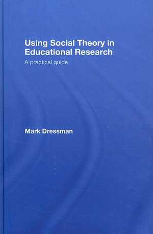 Using Social Theory in Educational Research: A Practical Guide de Mark Dressman