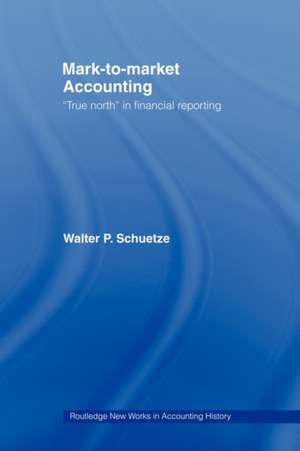 Mark to Market Accounting: 'True North' in Financial Reporting de Walter P. Schuetze