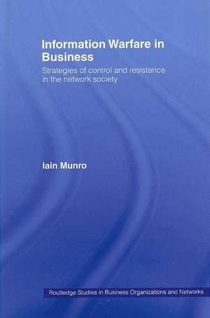 Information Warfare in Business: Strategies of Control and Resistance in the Network Society de Iain Munro