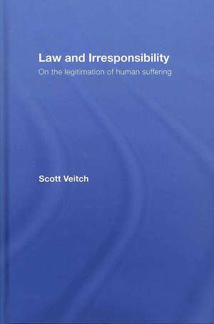 Law and Irresponsibility: On the Legitimation of Human Suffering de Scott Veitch