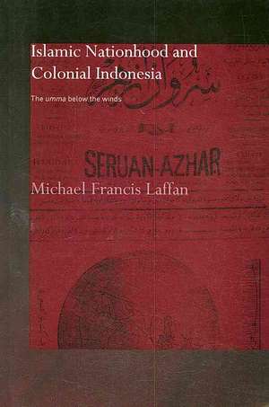 Islamic Nationhood and Colonial Indonesia: The Umma Below the Winds de Michael Francis Laffan