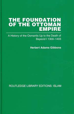 The Foundation of the Ottoman Empire: A History of the Osmanlis Up To the Death of Bayezid I 1300-1403 de Herbert Adam Gibbons