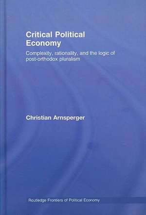 Critical Political Economy: Complexity, Rationality, and the Logic of Post-Orthodox Pluralism de Christian Arnsperger