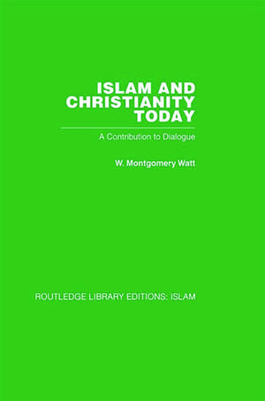 Islam and Christianity Today: A Contribution to Dialogue de W M Watt