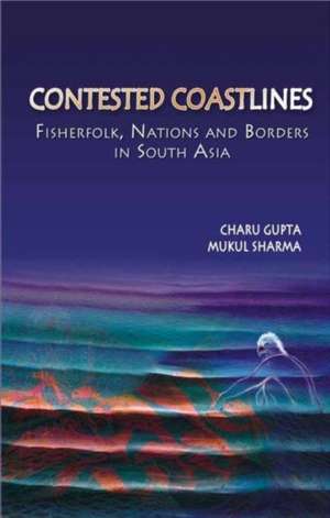 Contested Coastlines: Fisherfolk, Nations and Borders in South Asia de Charu Gupta