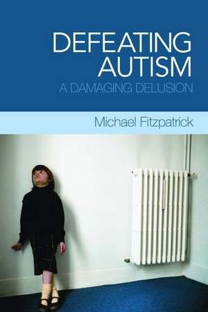 Defeating Autism: A Damaging Delusion de Michael Fitzpatrick