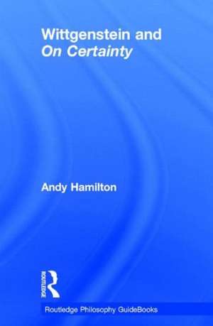 Routledge Philosophy GuideBook to Wittgenstein and On Certainty de Andy Hamilton