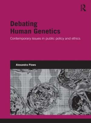 Debating Human Genetics: Contemporary Issues in Public Policy and Ethics de Alexandra Plows