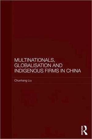 Multinationals, Globalisation and Indigenous Firms in China de Chunhang Liu