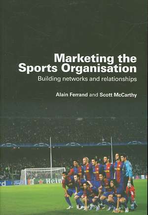 Marketing the Sports Organisation: Building Networks and Relationships de Alain Ferrand