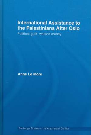 International Assistance to the Palestinians after Oslo: Political guilt, wasted money de Anne Le More