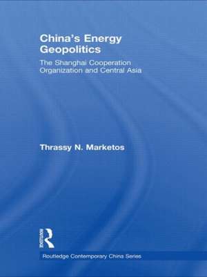 China's Energy Geopolitics: The Shanghai Cooperation Organization and Central Asia de Thrassy N. Marketos