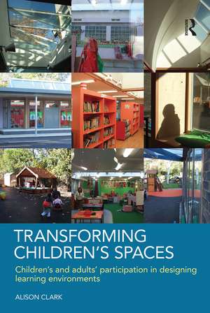 Transforming Children's Spaces: Children's and Adults' Participation in Designing Learning Environments de Alison Clark