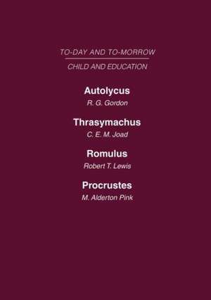 Today & Tomorrow Volume 6 Child & Education: Autolycus, or the Future for Miscreant Youth Thrasymachus, the Future of Morals Romulus or the Future of the Child Procrustes, or the Future of English Education de Joad Gordon