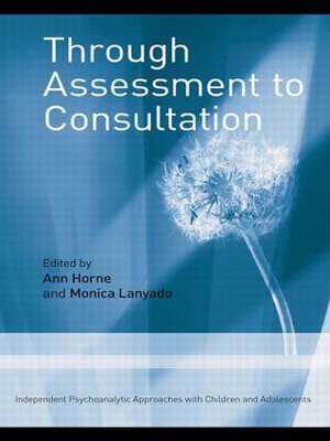 Through Assessment to Consultation: Independent Psychoanalytic Approaches with Children and Adolescents de Ann Horne