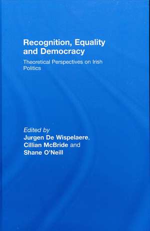 Recognition, Equality and Democracy: Theoretical Perspectives on Irish Politics de Jurgen De Wispelaere