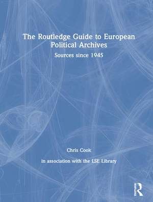 The Routledge Guide to European Political Archives: Sources since 1945 de Chris Cook