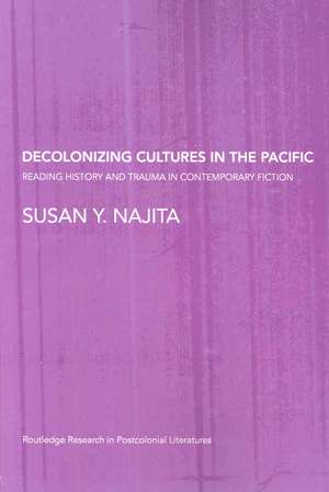 Decolonizing Cultures in the Pacific: Reading History and Trauma in Contemporary Fiction de Susan Y. Najita