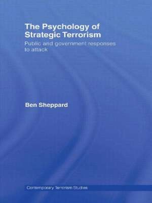 The Psychology of Strategic Terrorism: Public and Government Responses to Attack de Ben Sheppard