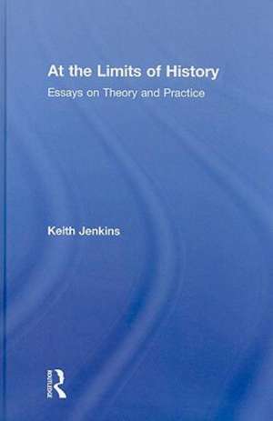 At the Limits of History: Essays on Theory and Practice de Keith Jenkins