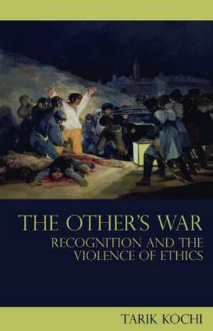 The Other's War: Recognition and the Violence of Ethics de Tarik Kochi