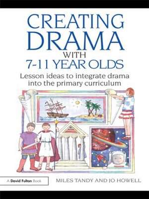 Creating Drama with 7-11 Year Olds: Lesson Ideas to Integrate Drama into the Primary Curriculum de Miles Tandy