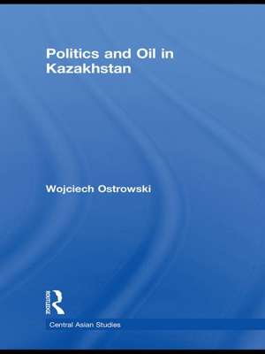 Politics and Oil in Kazakhstan de Wojciech Ostrowski